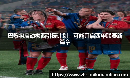 巴黎将启动梅西引援计划，可能开启西甲联赛新篇章