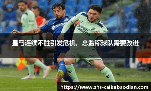 皇马连续不胜引发危机，总监称球队需要改进