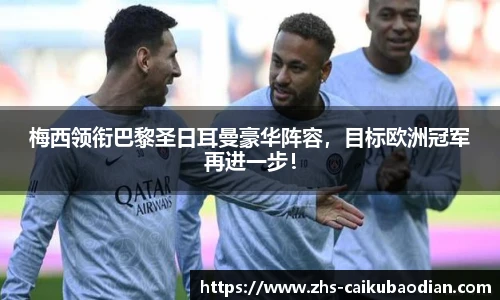 梅西领衔巴黎圣日耳曼豪华阵容，目标欧洲冠军再进一步！