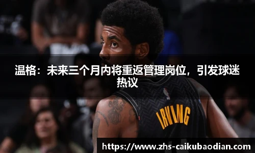 温格：未来三个月内将重返管理岗位，引发球迷热议