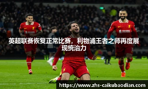 英超联赛恢复正常比赛，利物浦王者之师再度展现统治力