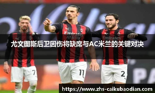 尤文图斯后卫因伤将缺席与AC米兰的关键对决