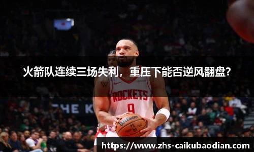 火箭队连续三场失利，重压下能否逆风翻盘？