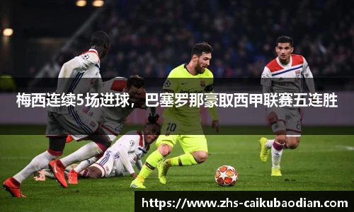 梅西连续5场进球，巴塞罗那豪取西甲联赛五连胜