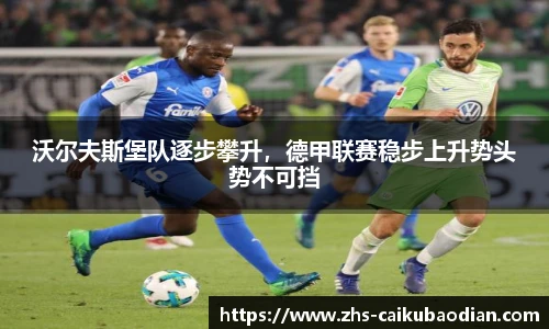 沃尔夫斯堡队逐步攀升，德甲联赛稳步上升势头势不可挡