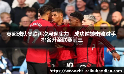 英超球队曼联再次展现实力，成功逆转击败对手，排名升至联赛前三