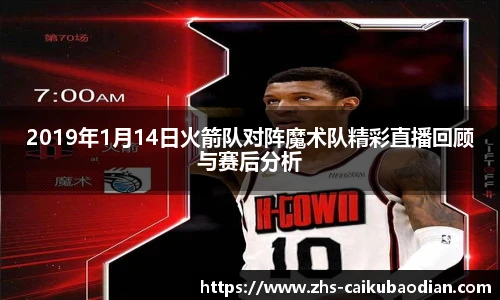 2019年1月14日火箭队对阵魔术队精彩直播回顾与赛后分析