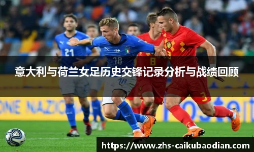 意大利与荷兰女足历史交锋记录分析与战绩回顾