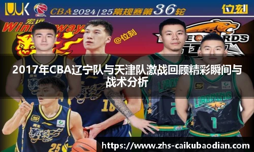 2017年CBA辽宁队与天津队激战回顾精彩瞬间与战术分析