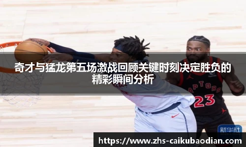奇才与猛龙第五场激战回顾关键时刻决定胜负的精彩瞬间分析