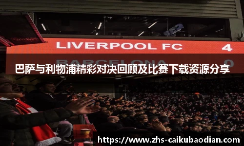 巴萨与利物浦精彩对决回顾及比赛下载资源分享