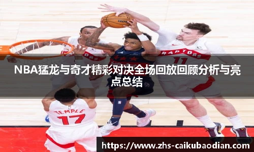 NBA猛龙与奇才精彩对决全场回放回顾分析与亮点总结